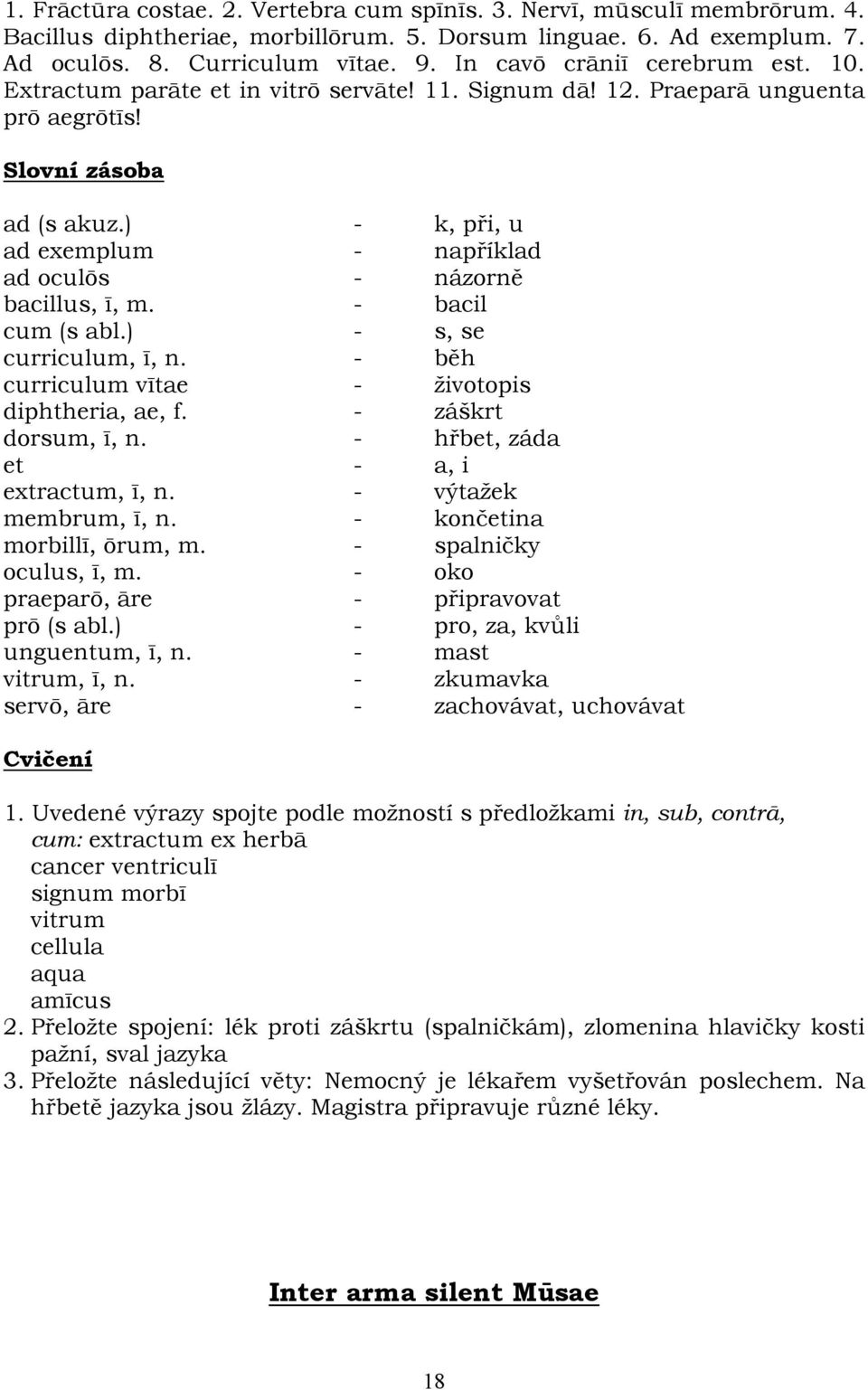 ) - k, při, u ad exemplum - například ad oculōs - názorně bacillus, ī, m. - bacil cum (s abl.) - s, se curriculum, ī, n. - běh curriculum vītae - životopis diphtheria, ae, f. - záškrt dorsum, ī, n.