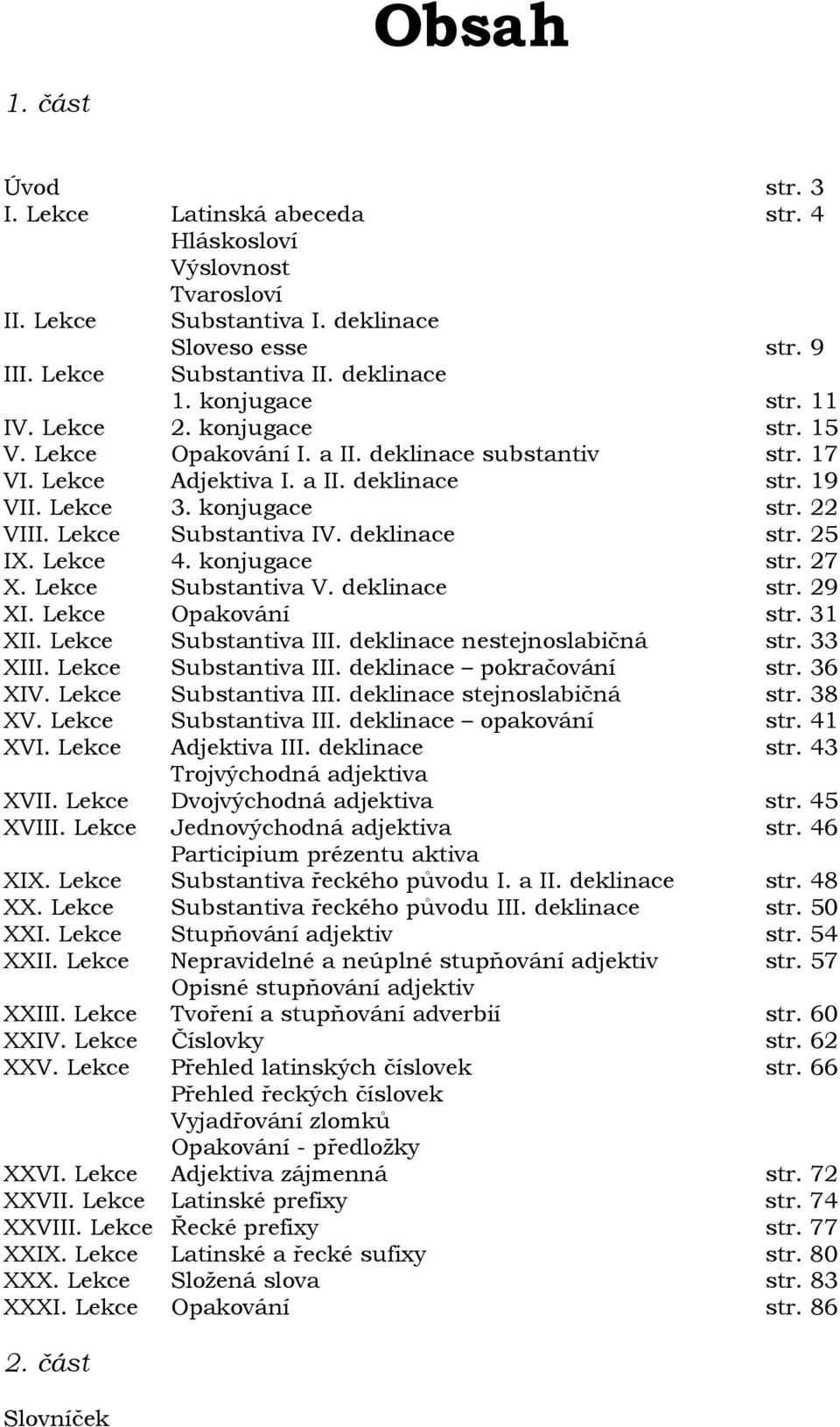 Lekce Substantiva IV. deklinace str. 25 IX. Lekce 4. konjugace str. 27 X. Lekce Substantiva V. deklinace str. 29 XI. Lekce Opakování str. 31 XII. Lekce Substantiva III. deklinace nestejnoslabičná str.