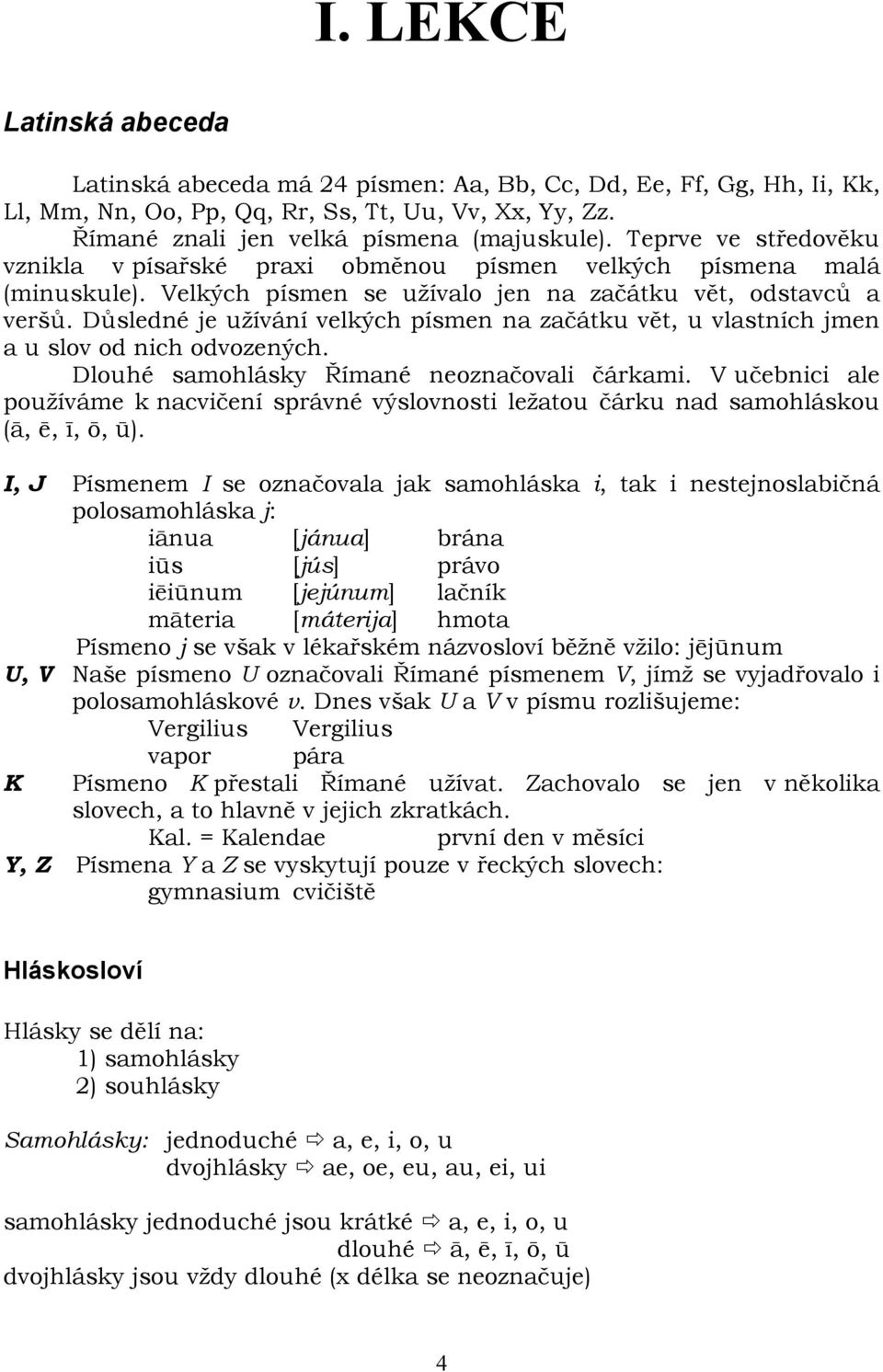 Důsledné je užívání velkých písmen na začátku vět, u vlastních jmen a u slov od nich odvozených. Dlouhé samohlásky Římané neoznačovali čárkami.