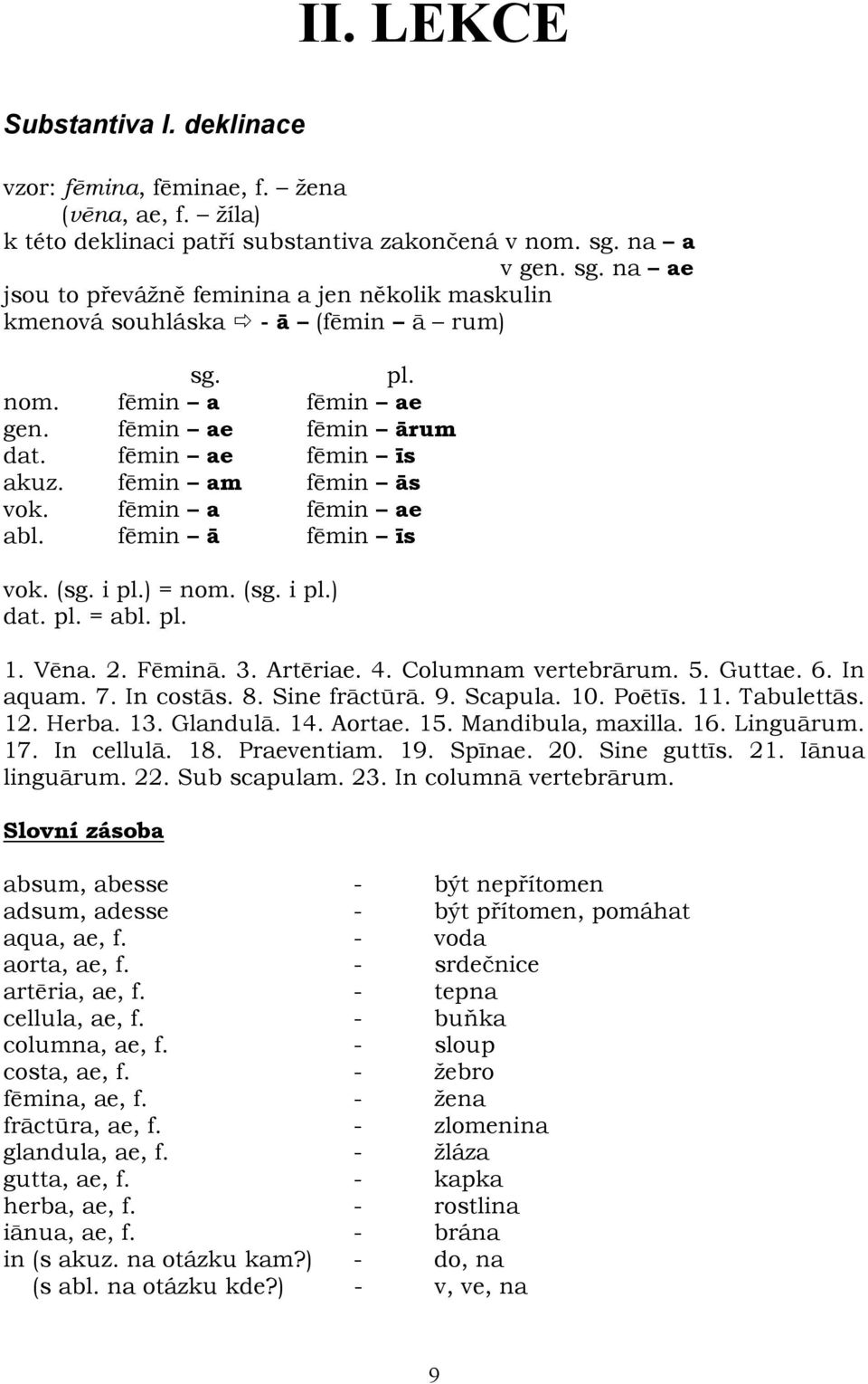 fēmin am fēmin ās vok. fēmin a fēmin ae abl. fēmin ā fēmin īs vok. (sg. i pl.) = nom. (sg. i pl.) dat. pl. = abl. pl. 1. Vēna. 2. Fēminā. 3. Artēriae. 4. Columnam vertebrārum. 5. Guttae. 6. In aquam.