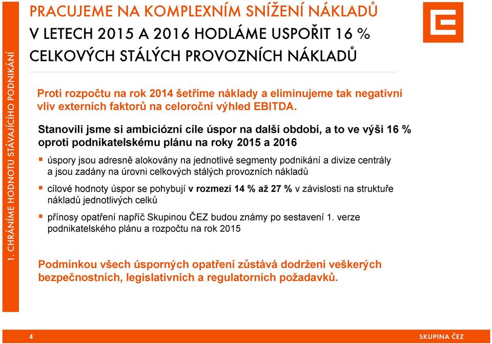 Stanovili jsme si ambiciózní cíle úspor na další období, a to ve výši 16 % oproti podnikatelskému plánu na roky 2015 a 2016 úspory jsou adresně alokovány na jednotlivé segmenty podnikání a divize