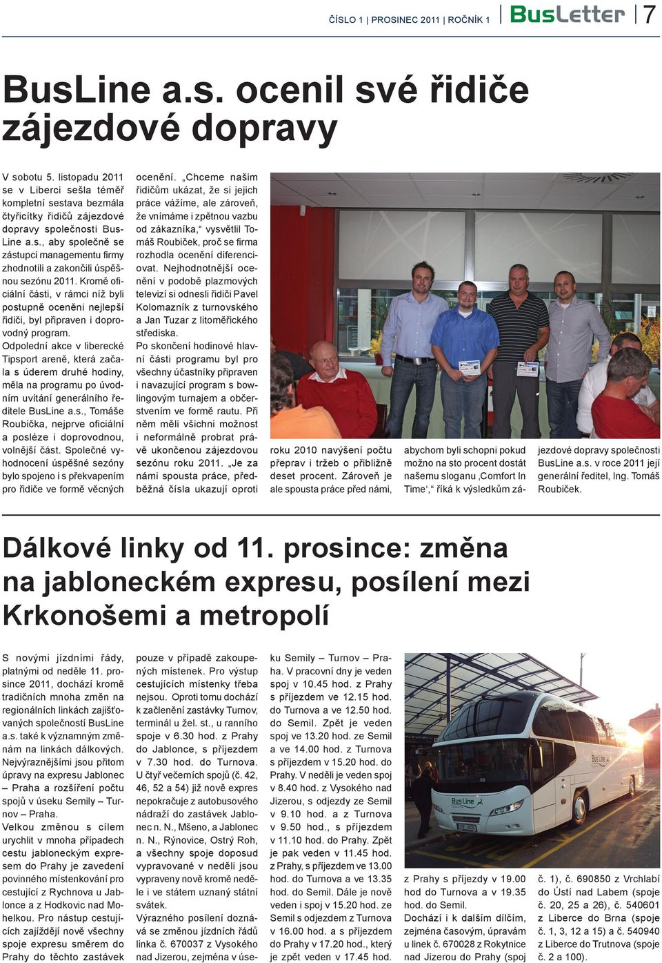 Odpolední akce v liberecké Tipsport areně, která začala s úderem druhé hodiny, měla na programu po úvodním uvítání generálního ředitele BusLine a.s., Tomáše Roubička, nejprve oficiální a posléze i doprovodnou, volnější část.