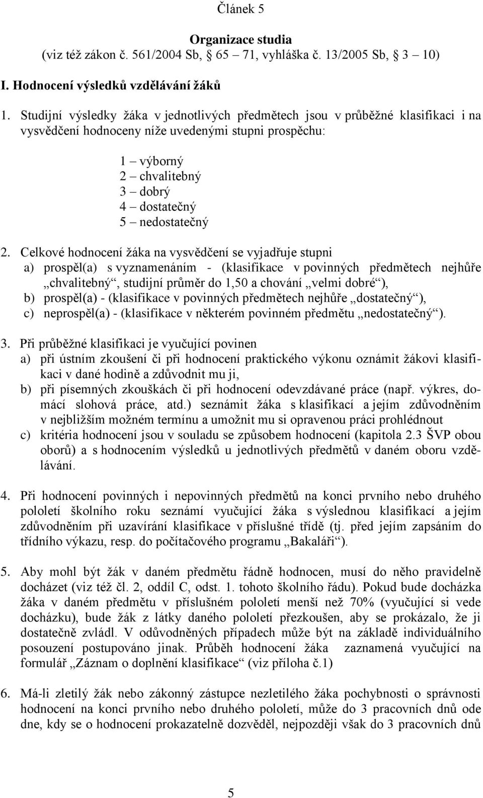 Celkové hodnocení žáka na vysvědčení se vyjadřuje stupni a) prospěl(a) s vyznamenáním - (klasifikace v povinných předmětech nejhůře chvalitebný, studijní průměr do 1,50 a chování velmi dobré ), b)