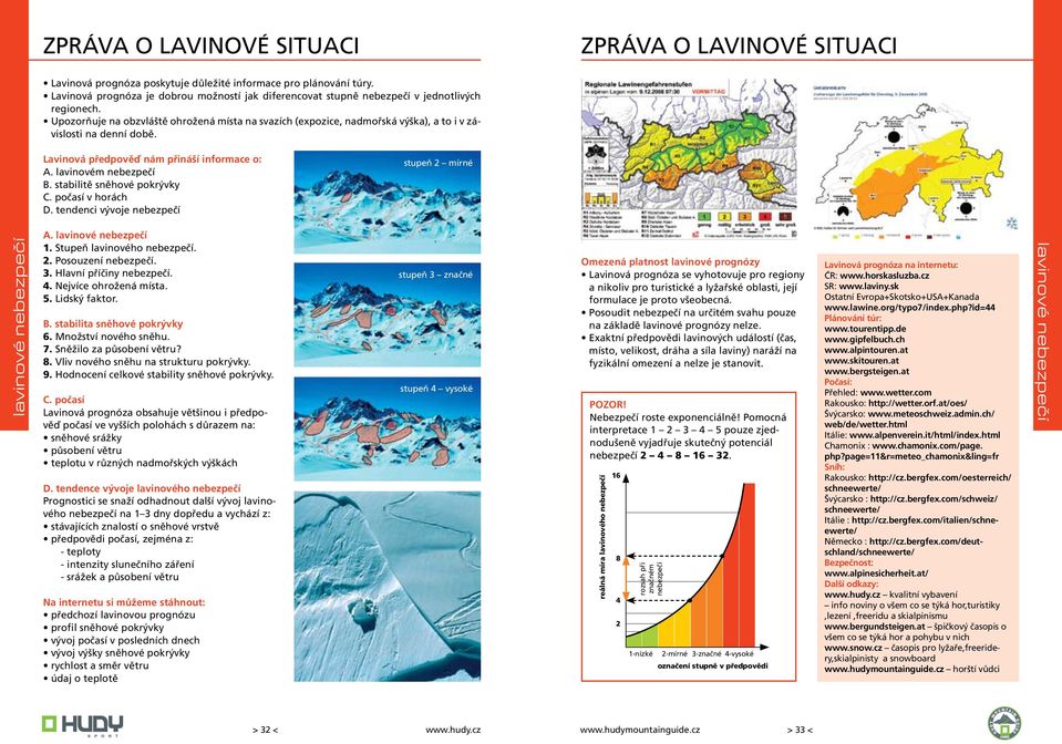 Upozorňuje na obzvláště ohrožená místa na svazích (expozice, nadmořská výška), a to i v závislosti na denní době. Lavinová předpověď nám přináší informace o: A. lavinovém nebezpečí B.