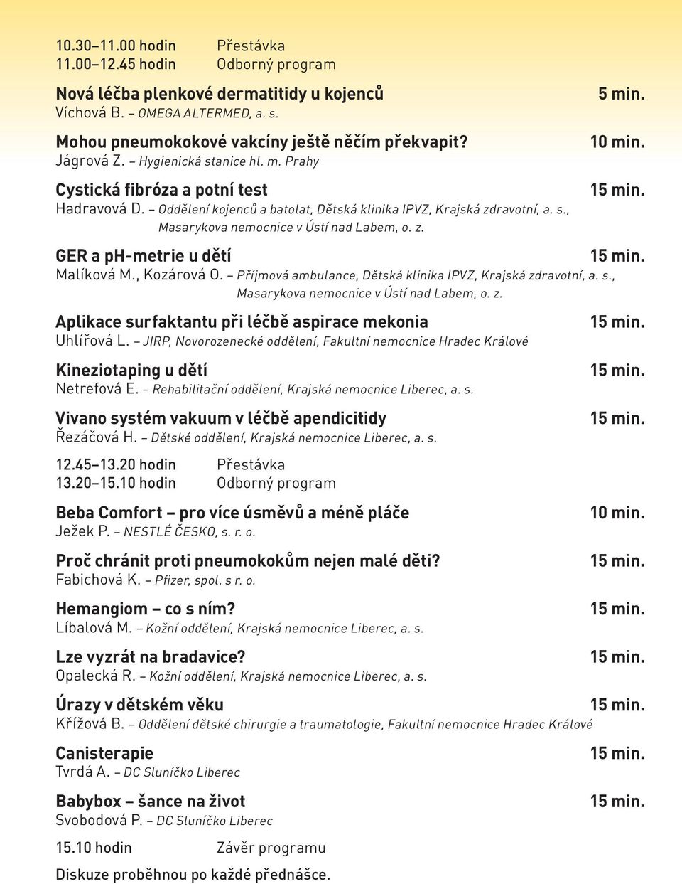 GER a ph-metrie u dětí Malíková M., Kozárová O. Příjmová ambulance, Dětská klinika IPVZ, Krajská zdravotní, a. s., Masarykova nemocnice v Ústí nad Labem, o. z. Aplikace surfaktantu při léčbě aspirace mekonia Uhlířová L.