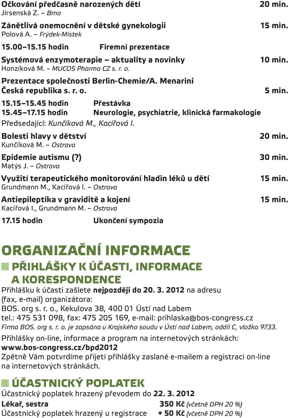 45 hodin Přestávka 15.45 17.15 hodin Neurologie, psychiatrie, klinická farmakologie Předsedající: Kunčíková M., Kacířová I. Bolesti hlavy v dětství Kunčíková M. Ostrava Epidemie autismu (?) Matýs J.