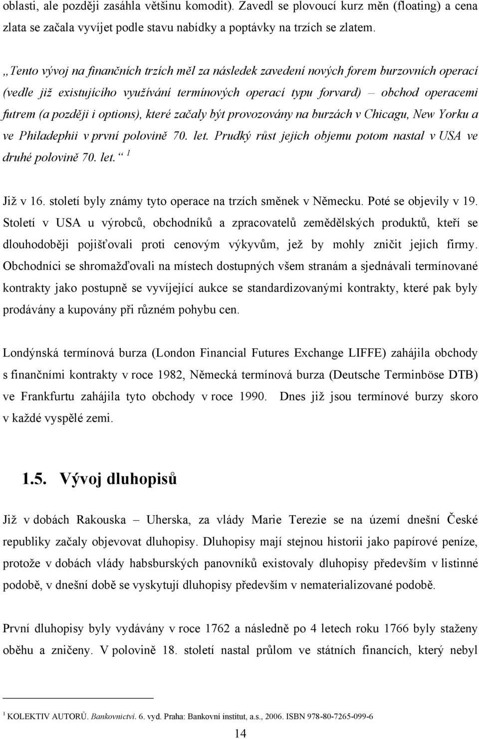 options), které začaly být provozovány na burzách v Chicagu, New Yorku a ve Philadephii v první polovině 70. let. Prudký růst jejich objemu potom nastal v USA ve druhé polovině 70. let. 1 Jiţ v 16.