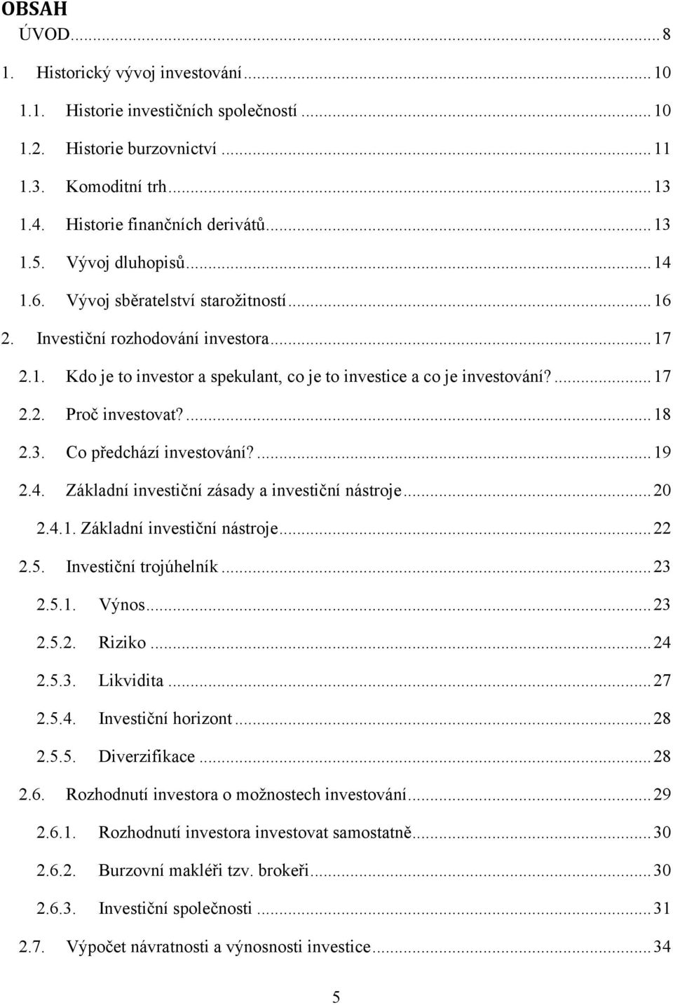 ... 18 2.3. Co předchází investování?... 19 2.4. Základní investiční zásady a investiční nástroje... 20 2.4.1. Základní investiční nástroje... 22 2.5. Investiční trojúhelník... 23 2.5.1. Výnos... 23 2.5.2. Riziko.