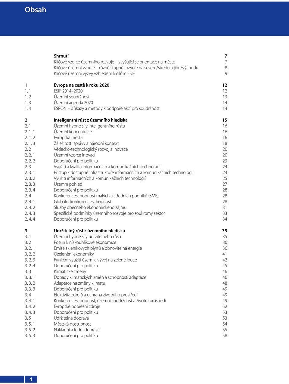 4 ESPON důkazy a metody k podpoře akcí pro soudržnost 14 2 Inteligentní růst z územního hlediska 15 2. 1 Územní hybné síly inteligentního růstu 16 2. 1. 1 Územní koncentrace 16 2. 1. 2 Evropská města 16 2.