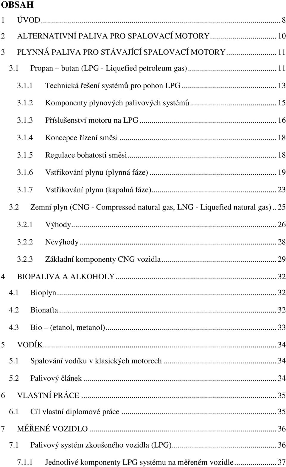 .. 19 3.1.7 Vstřikování plynu (kapalná fáze)... 23 3.2 Zemní plyn (CNG - Compressed natural gas, LNG - Liquefied natural gas).. 25 3.2.1 Výhody... 26 3.2.2 Nevýhody... 28 3.2.3 Základní komponenty CNG vozidla.