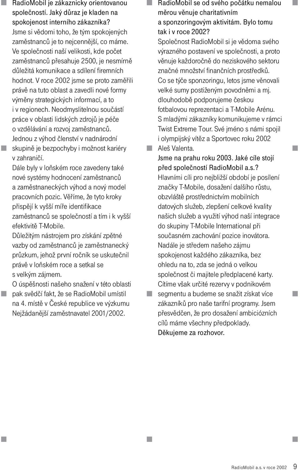 V roce 2002 jsme se proto zamìøili právì na tuto oblast a zavedli nové formy výmìny strategických informací, a to i v regionech.