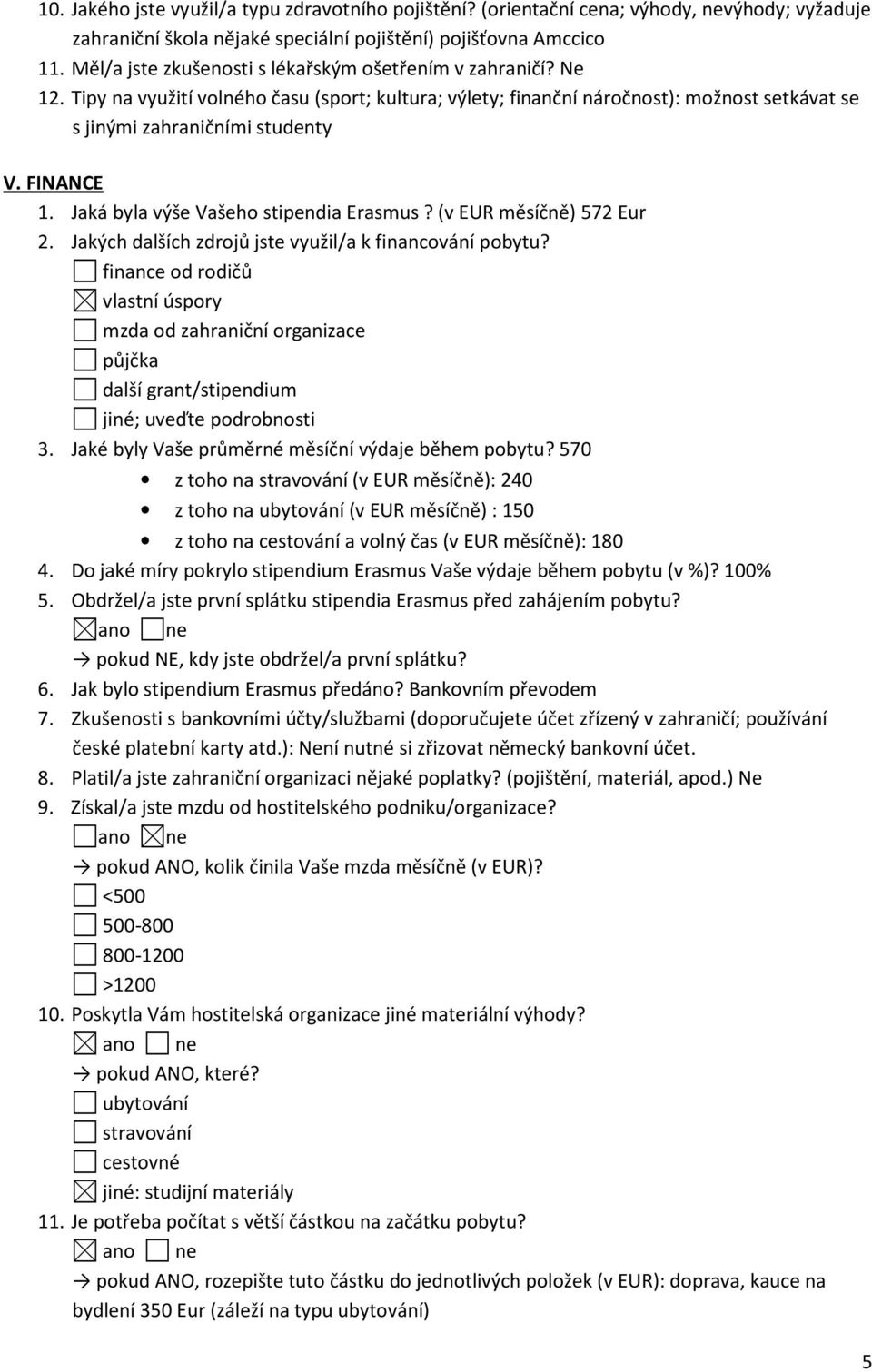 FINANCE 1. Jaká byla výše Vašeho stipendia Erasmus? (v EUR měsíčně) 572 Eur 2. Jakých dalších zdrojů jste využil/a k financování pobytu?