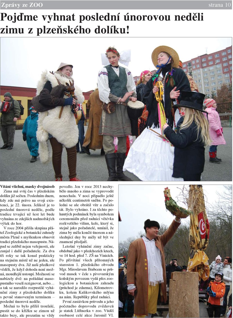 V roce 2004 přišla skupina přátel Zoologické a botanické zahrady města Plzně s myšlenkou obnovit tradici plzeňského masopustu. Nápad se zalíbil nejen veřejnosti, ale zaujal i další pořadatele.