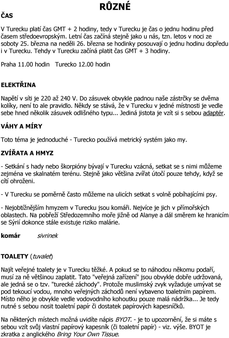 Do zásuvek obvykle padnou naše zástrčky se dvěma kolíky, není to ale pravidlo. Někdy se stává, že v Turecku v jedné místnosti je vedle sebe hned několik zásuvek odlišného typu.