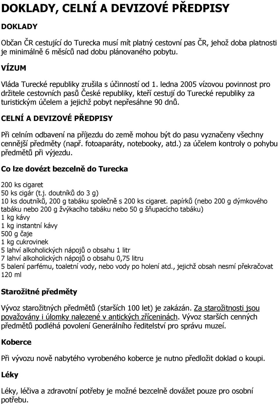 ledna 2005 vízovou povinnost pro držitele cestovních pasů České republiky, kteří cestují do Turecké republiky za turistickým účelem a jejichž pobyt nepřesáhne 90 dnů.