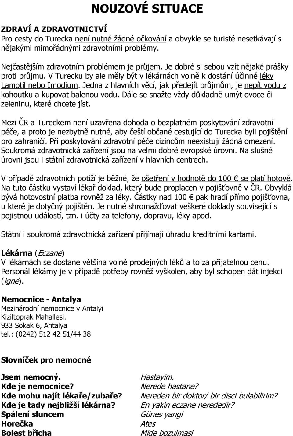 Jedna z hlavních věcí, jak předejít průjmům, je nepít vodu z kohoutku a kupovat balenou vodu. Dále se snažte vždy důkladně umýt ovoce či zeleninu, které chcete jíst.