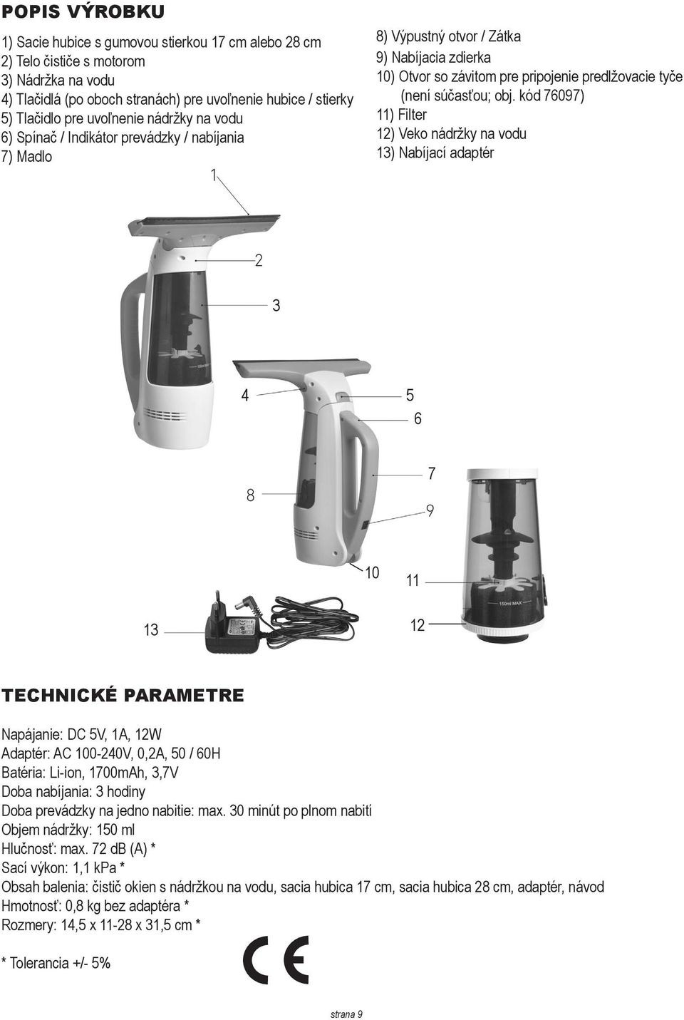 kód 76097) 11) Filter 12) Veko nádržky na vodu 13) Nabíjací adaptér 3 4 5 6 7 10 11 13 12 TECHNICKÉ PARAMETRE Napájanie: DC 5V, 1A, 12W Adaptér: AC 100-240V, 0,2A, 50 / 60H Batéria: Li-ion, 1700mAh,