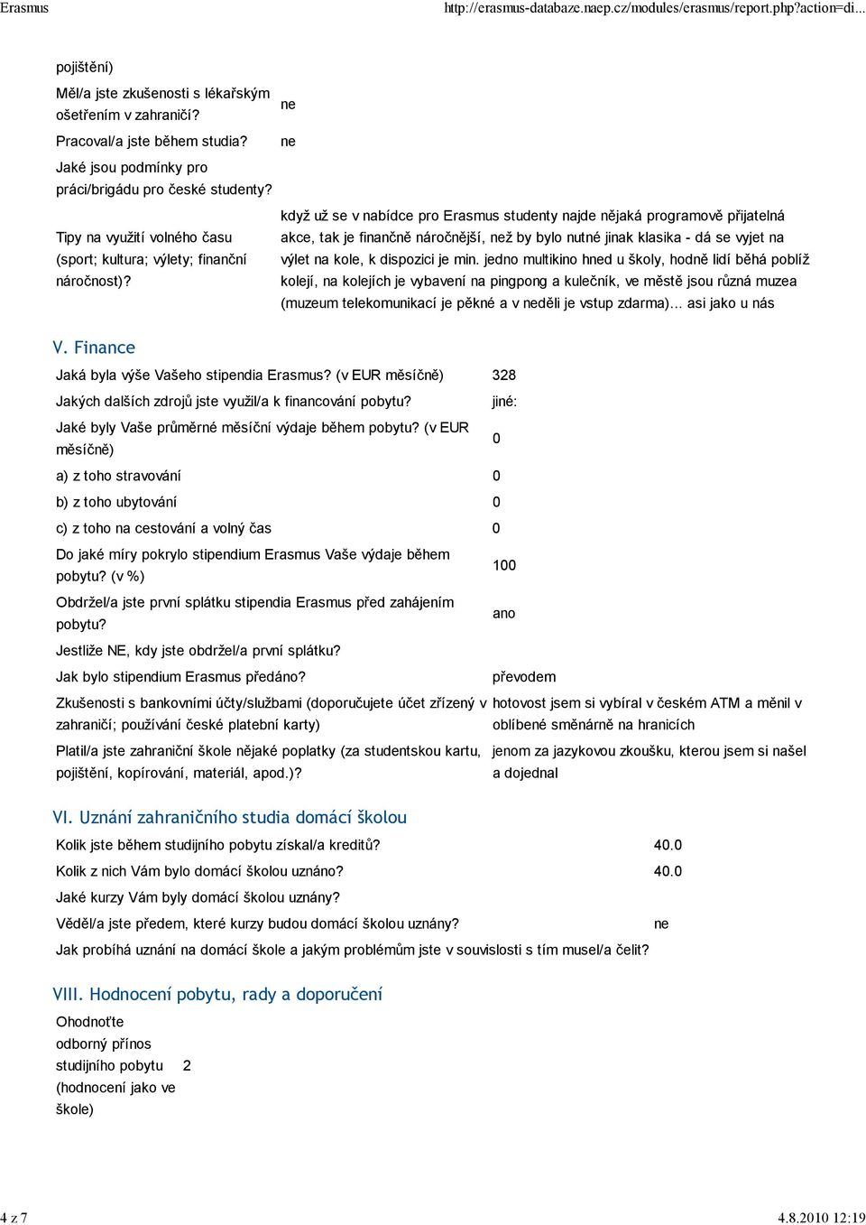 když už se v nabídce pro Erasmus studenty najde nějaká programově přijatelná akce, tak je finančně náročnější, ž by bylo nutné jinak klasika - dá se vyjet na výlet na kole, k dispozici je min.