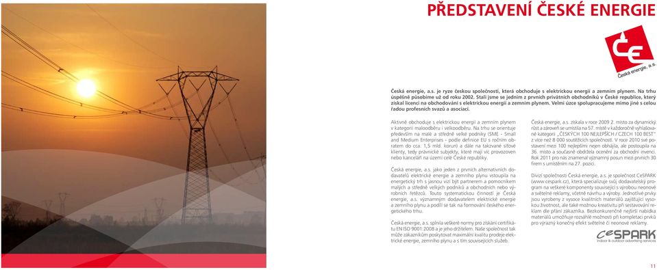 Velmi úzce spolupracujeme mimo jiné s celou řadou profesních svazů a asociací. Aktivně obchoduje s elektrickou energií a zemním plynem v kategorii maloodběru i velkoodběru.