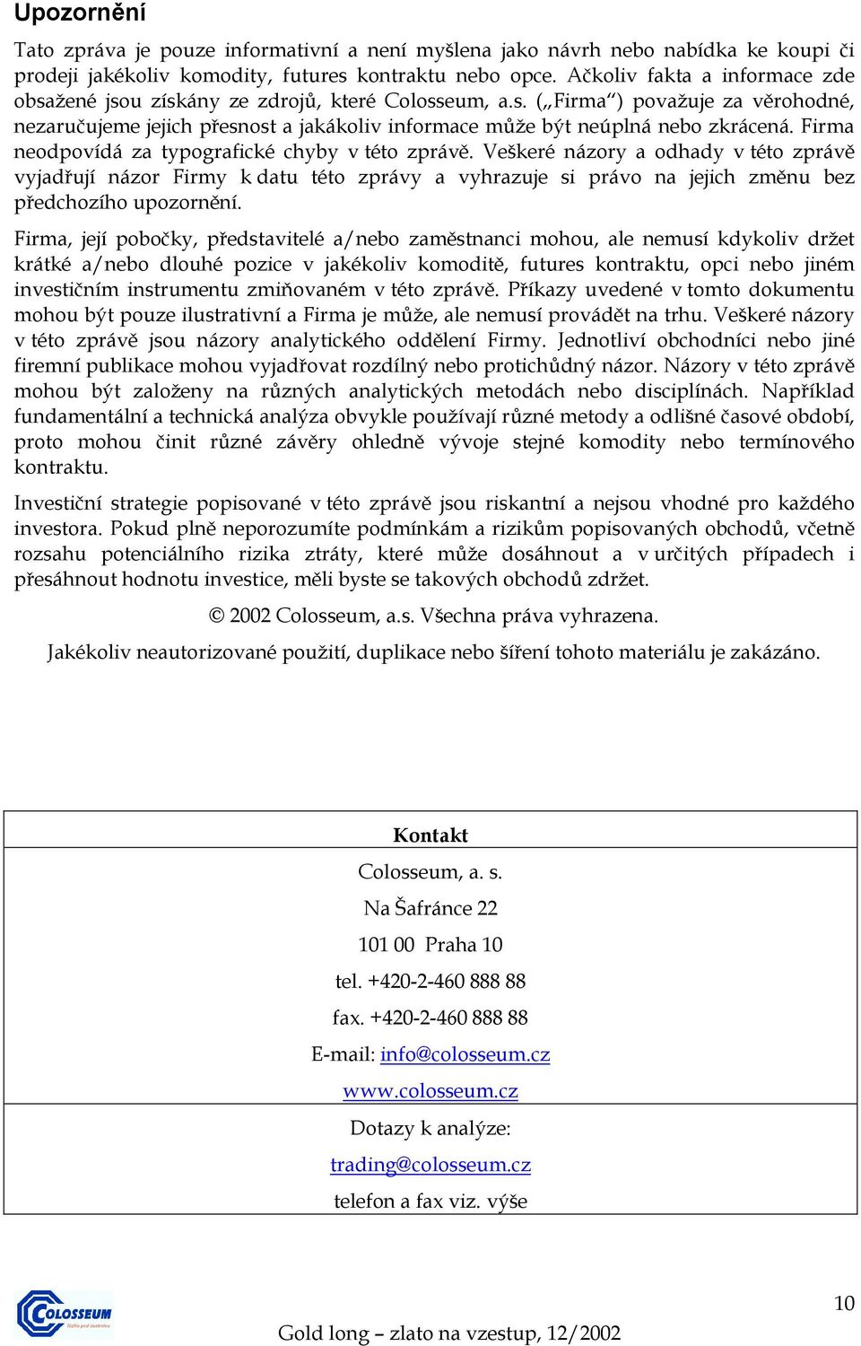 Firma neodpovídá za typografické chyby v této zprávě. Veškeré názory a odhady v této zprávě vyjadřují názor Firmy k datu této zprávy a vyhrazuje si právo na jejich změnu bez předchozího upozornění.