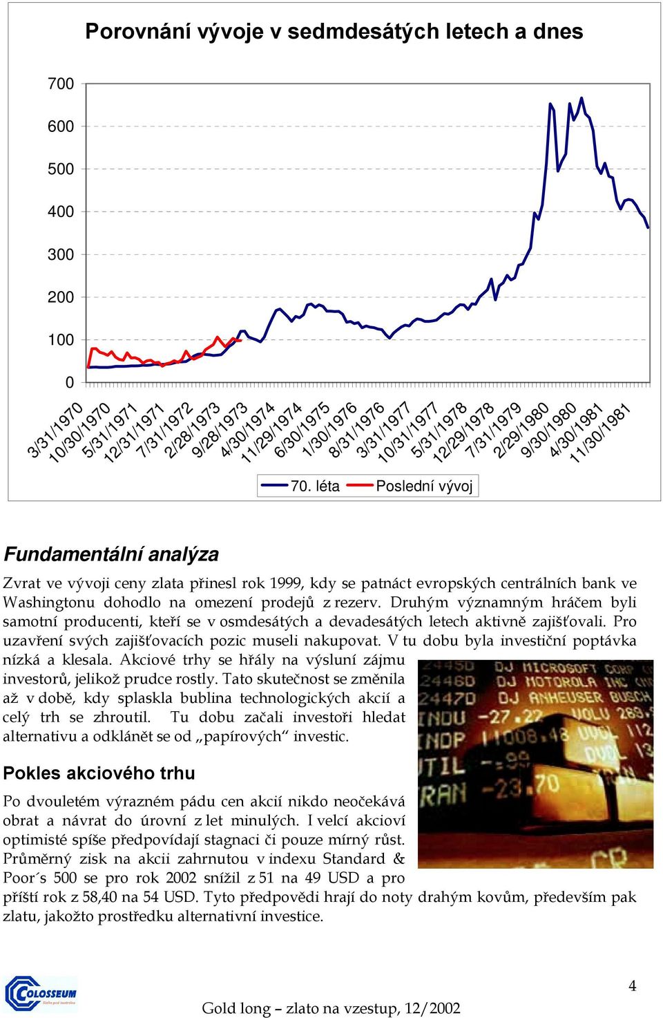 léta Poslední vývoj 8/31/1976 3/31/1977 10/31/1977 5/31/1978 12/29/1978 7/31/1979 2/29/1980 9/30/1980 4/30/1981 11/30/1981 Zvrat ve vývoji ceny zlata přinesl rok 1999, kdy se patnáct evropských