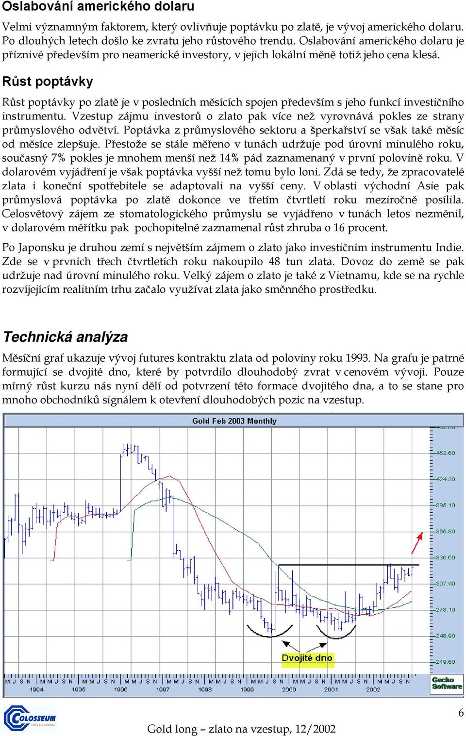 Růst poptávky Růst poptávky po zlatě je v posledních měsících spojen především s jeho funkcí investičního instrumentu.