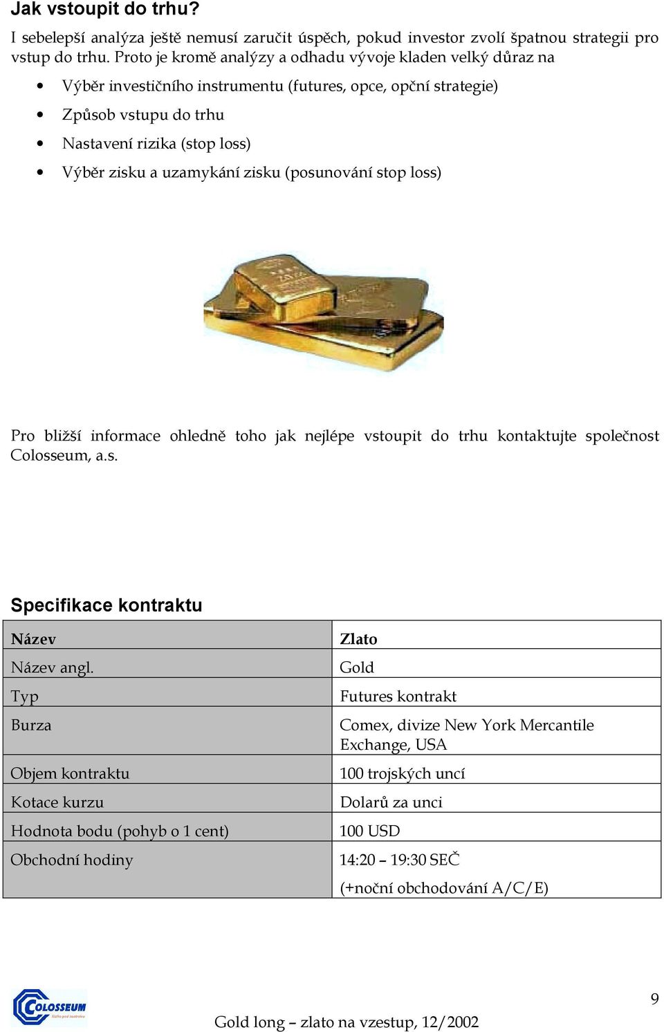 zisku a uzamykání zisku (posunování stop loss) Pro bližší informace ohledně toho jak nejlépe vstoupit do trhu kontaktujte společnost Colosseum, a.s. Specifikace kontraktu Název Název angl.