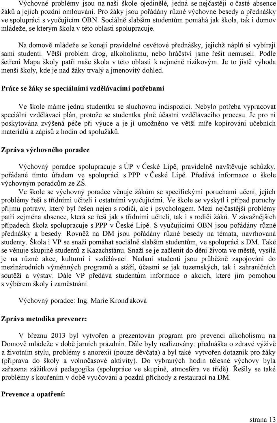 Na domově mládeže se konají pravidelné osvětové přednášky, jejichž náplň si vybírají sami studenti. Větší problém drog, alkoholismu, nebo hráčství jsme řešit nemuseli.