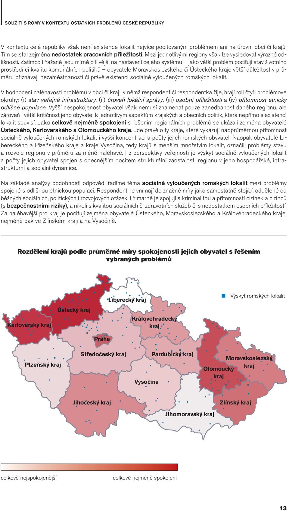 Zatímco Pražané jsou mírně citlivější na nastavení celého systému jako větší problém pociťují stav životního prostředí či kvalitu komunálních politiků obyvatele Moravskoslezského či Ústeckého kraje