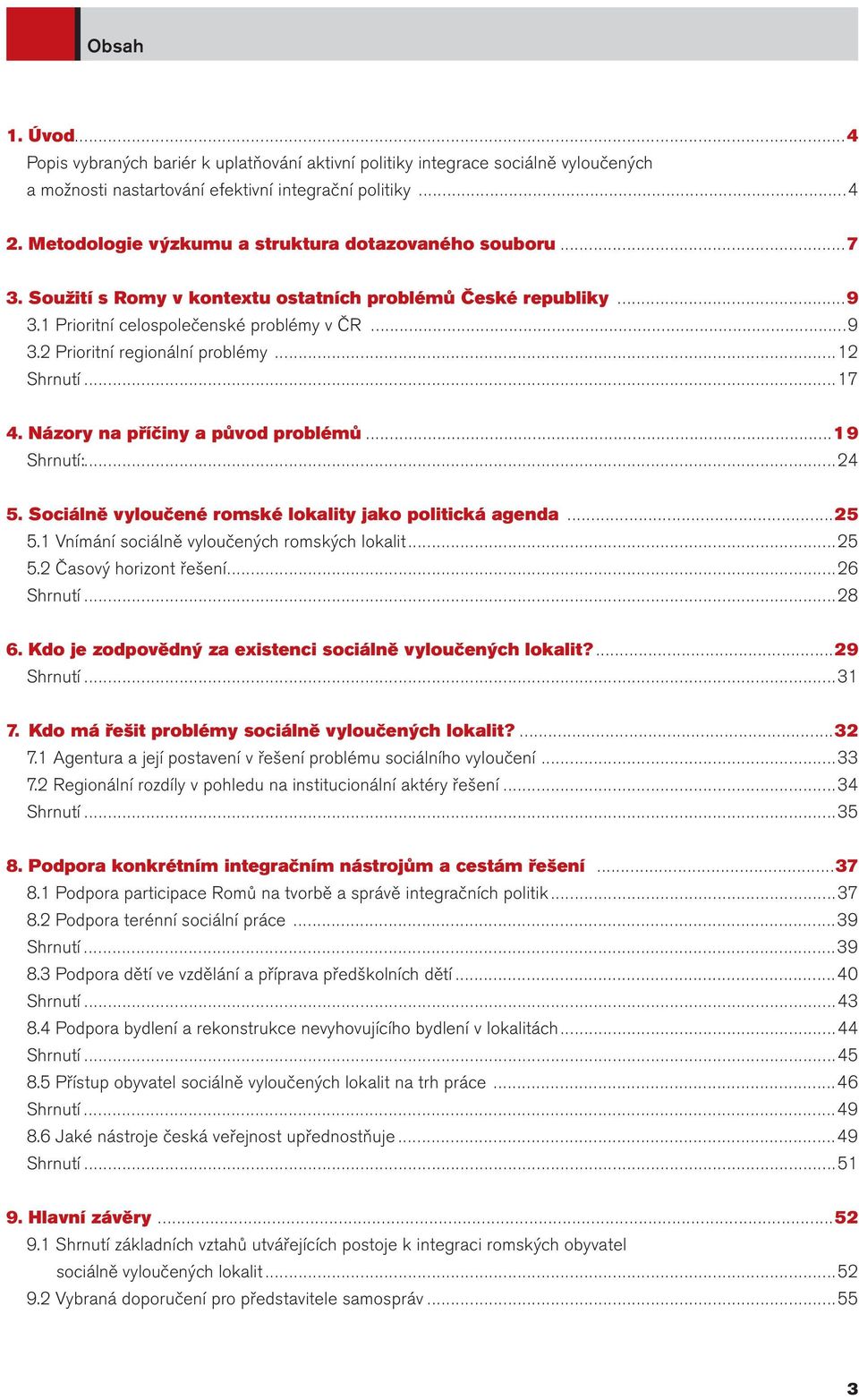 ..12 Shrnutí...17 4. Názory na příčiny a původ problémů...19 Shrnutí:...24 5. Sociálně vyloučené romské lokality jako politická agenda...25 5.1 Vnímání sociálně vyloučených romských lokalit...25 5.2 Časový horizont řešení.