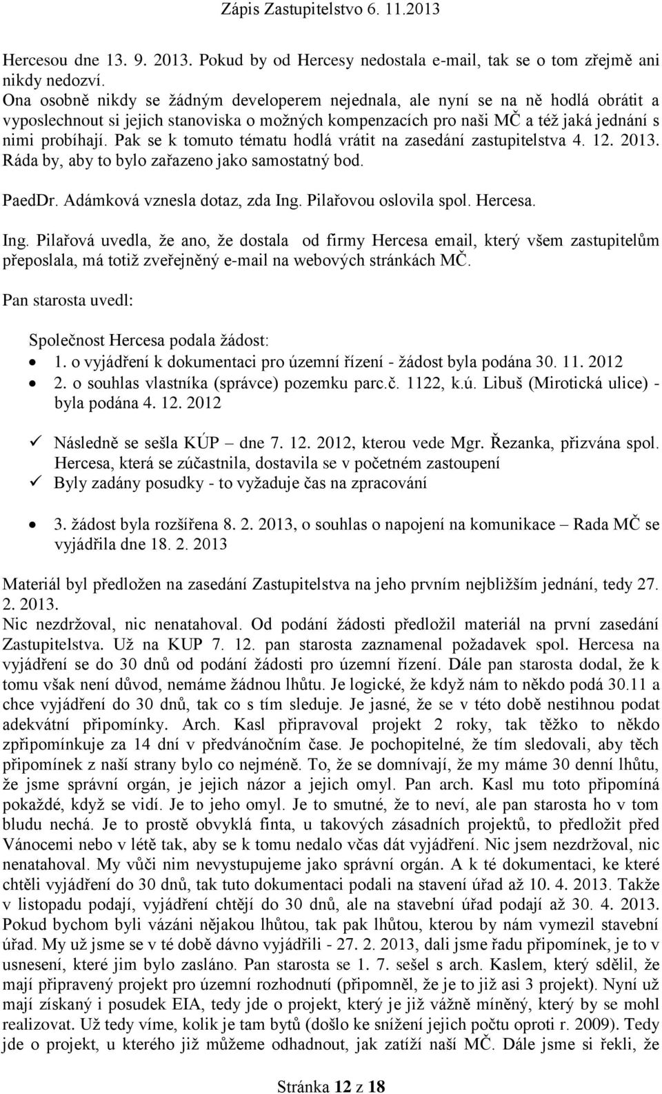 Pak se k tomuto tématu hodlá vrátit na zasedání zastupitelstva 4. 12. 2013. Ráda by, aby to bylo zařazeno jako samostatný bod. PaedDr. Adámková vznesla dotaz, zda Ing. Pilařovou oslovila spol.