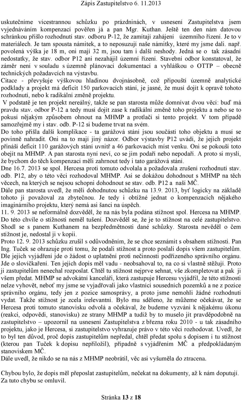 povolená výška je 18 m, oni mají 32 m, jsou tam i další neshody. Jedná se o tak zásadní nedostatky, že stav. odbor P12 ani nezahájil územní řízení.