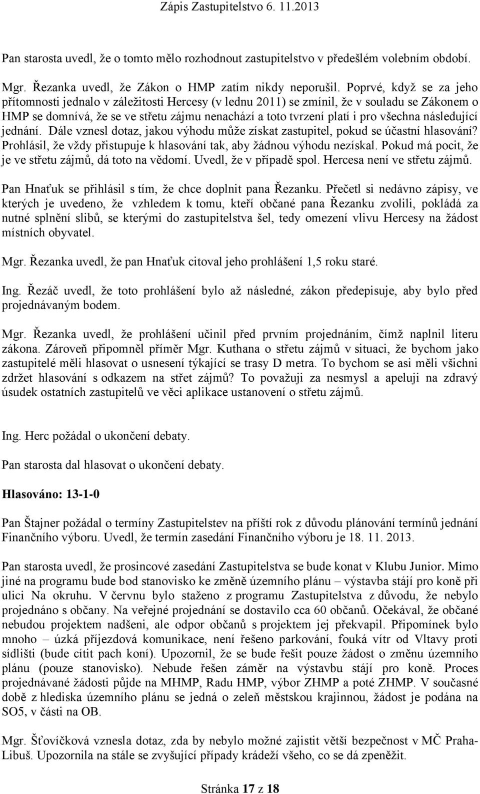 všechna následující jednání. Dále vznesl dotaz, jakou výhodu může získat zastupitel, pokud se účastní hlasování? Prohlásil, že vždy přistupuje k hlasování tak, aby žádnou výhodu nezískal.