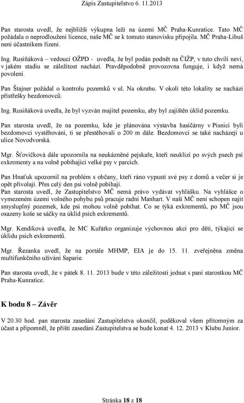 Pan Štajner požádal o kontrolu pozemků v ul. Na okruhu. V okolí této lokality se nachází přístřešky bezdomovců. Ing. Rusiňáková uvedla, že byl vyzván majitel pozemku, aby byl zajištěn úklid pozemku.