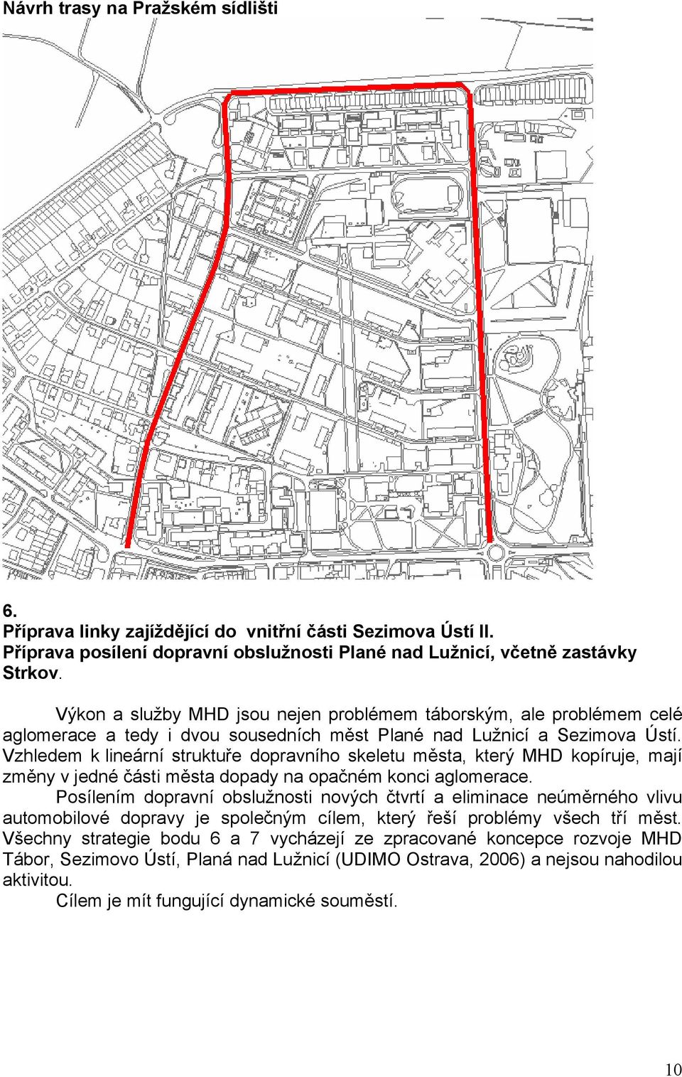 Vzhledem k lineární struktuře dopravního skeletu města, který MHD kopíruje, mají změny v jedné části města dopady na opačném konci aglomerace.