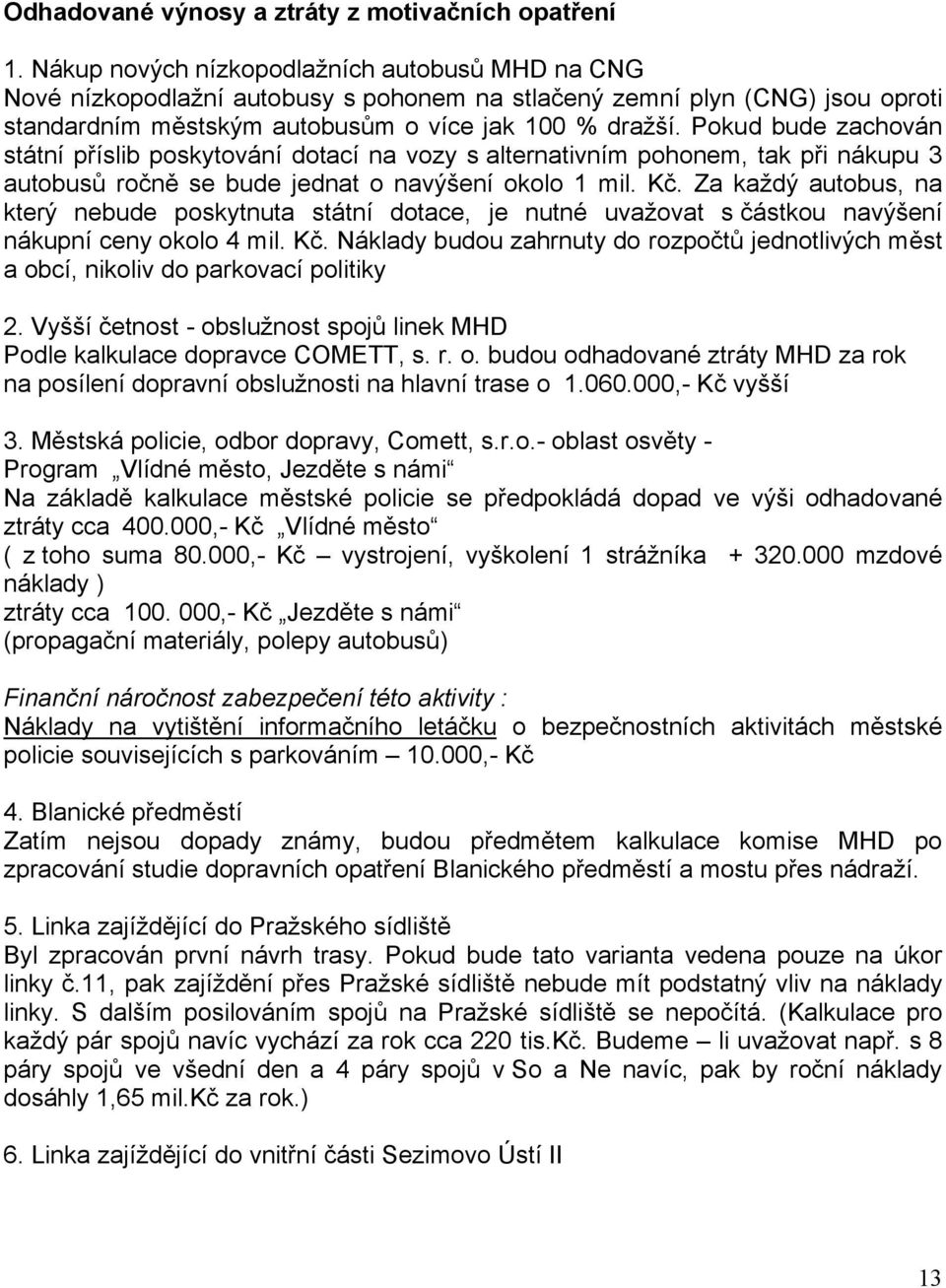 Pokud bude zachován státní příslib poskytování dotací na vozy s alternativním pohonem, tak při nákupu 3 autobusů ročně se bude jednat o navýšení okolo 1 mil. Kč.