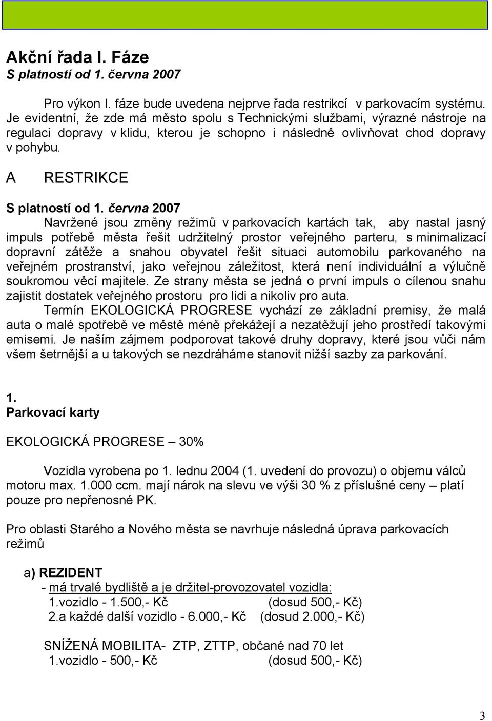 června 2007 Navržené jsou změny režimů v parkovacích kartách tak, aby nastal jasný impuls potřebě města řešit udržitelný prostor veřejného parteru, s minimalizací dopravní zátěže a snahou obyvatel