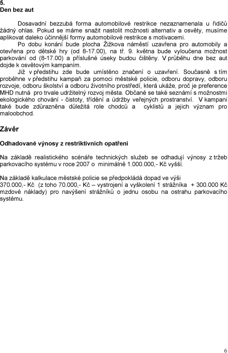 Po dobu konání bude plocha Žižkova náměstí uzavřena pro automobily a otevřena pro dětské hry (od 8-17.00), na tř. 9. května bude vyloučena možnost parkování od (8-17.