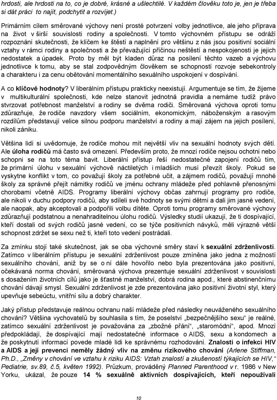 V tomto výchovném p'ístupu se odráží rozpoznání skutenosti, že klíem ke št1stí a napln1ní pro v1tšinu z nás jsou positivní sociální vztahy v rámci rodiny a spolenosti a že p'evažující p'íinou