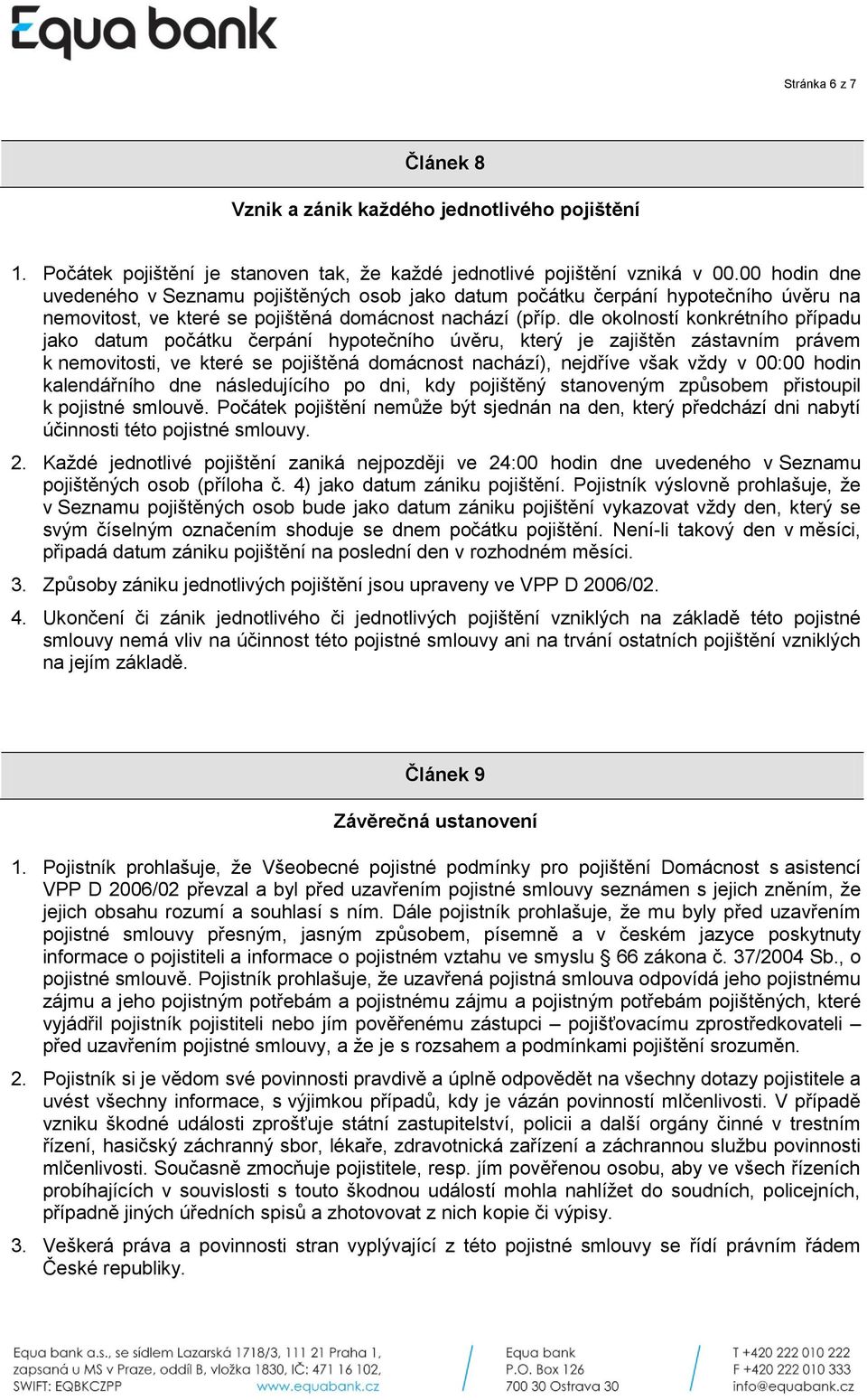 dle okolností konkrétního případu jako datum počátku čerpání hypotečního úvěru, který je zajištěn zástavním právem k nemovitosti, ve které se pojištěná domácnost nachází), nejdříve však vždy v 00:00