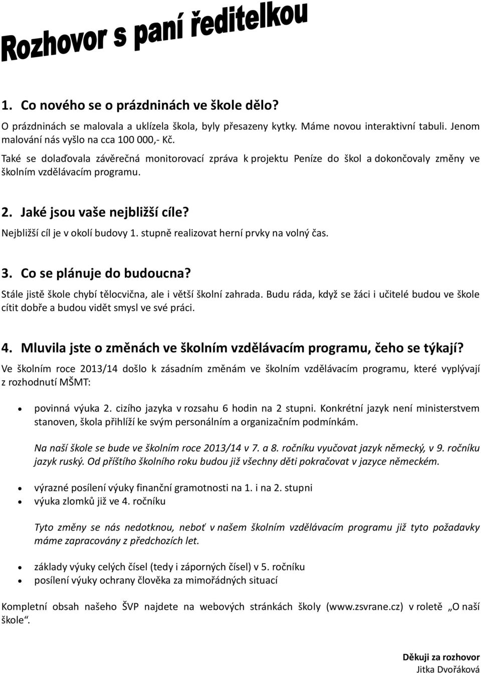 stupně realizovat herní prvky na volný čas. 3. Co se plánuje do budoucna? Stále jistě škole chybí tělocvična, ale i větší školní zahrada.