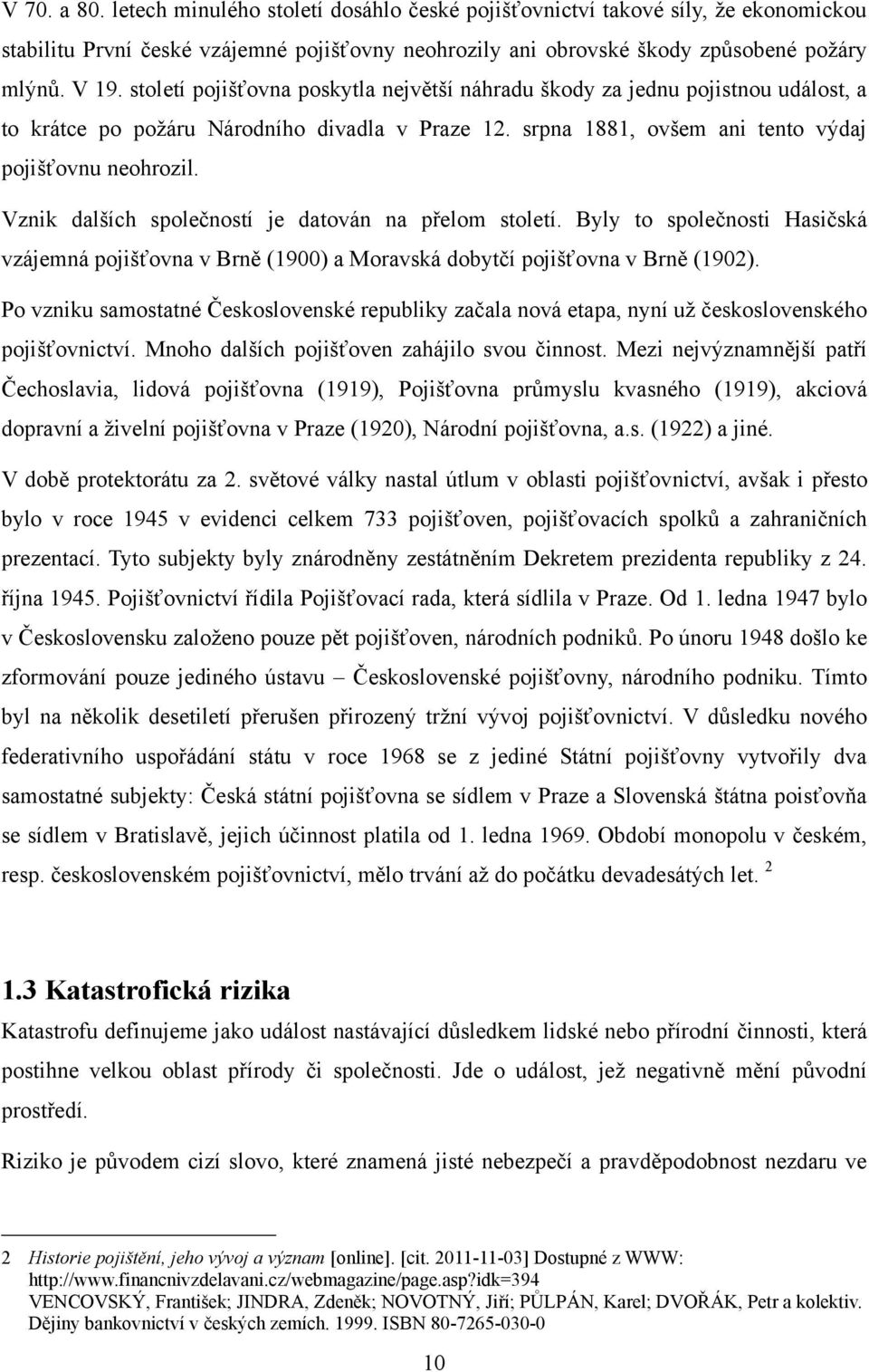 Vznik dalších společností je datován na přelom století. Byly to společnosti Hasičská vzájemná pojišťovna v Brně (1900) a Moravská dobytčí pojišťovna v Brně (1902).