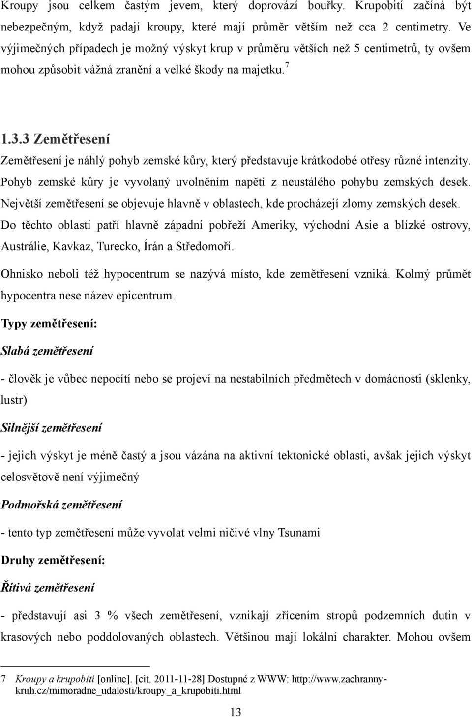 3 Zemětřesení Zemětřesení je náhlý pohyb zemské kůry, který představuje krátkodobé otřesy různé intenzity. Pohyb zemské kůry je vyvolaný uvolněním napětí z neustálého pohybu zemských desek.