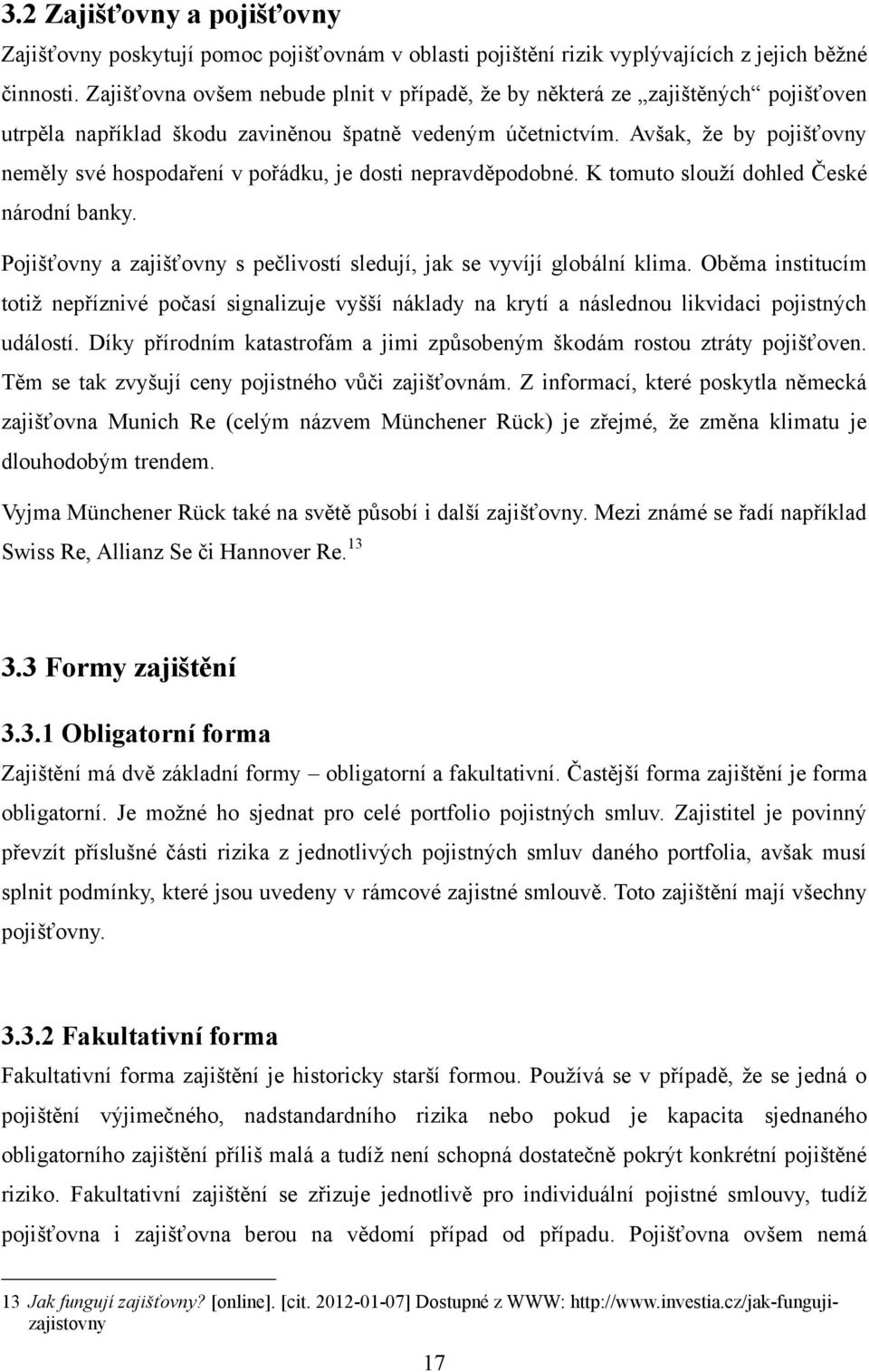 Avšak, ţe by pojišťovny neměly své hospodaření v pořádku, je dosti nepravděpodobné. K tomuto slouţí dohled České národní banky.