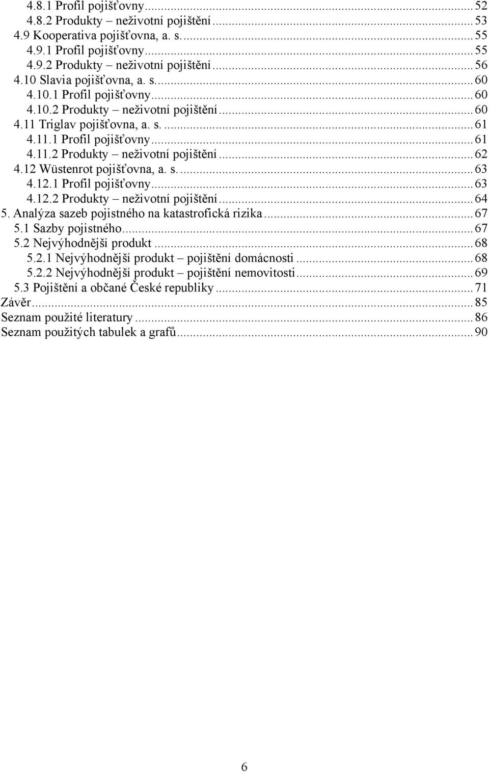 12 Wüstenrot pojišťovna, a. s.... 63 4.12.1 Profil pojišťovny... 63 4.12.2 Produkty neţivotní pojištění... 64 5. Analýza sazeb pojistného na katastrofická rizika... 67 5.1 Sazby pojistného... 67 5.2 Nejvýhodnější produkt.