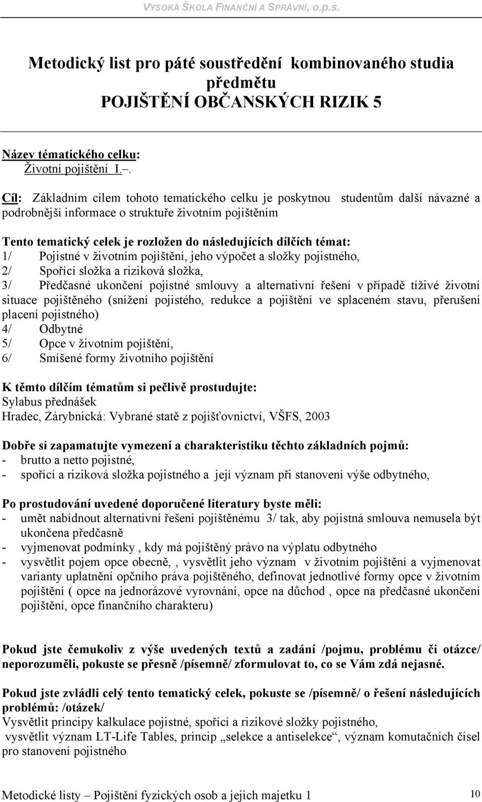 témat: 1/ Pojistné v životním pojištění, jeho výpočet a složky pojistného, 2/ Spořící složka a riziková složka, 3/ Předčasné ukončení pojistné smlouvy a alternativní řešení v případě tíživé životní