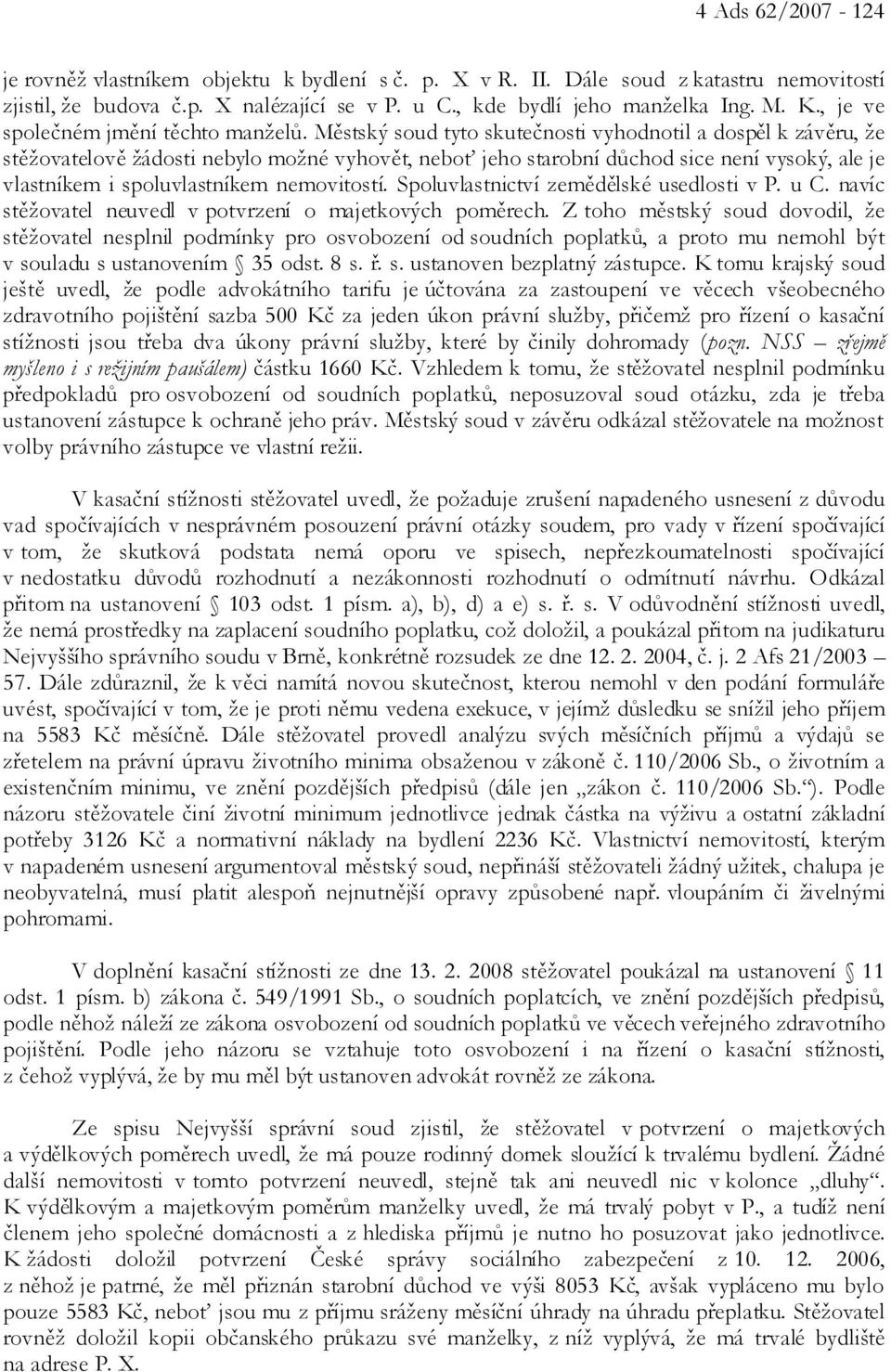 Městský soud tyto skutečnosti vyhodnotil a dospěl k závěru, že stěžovatelově žádosti nebylo možné vyhovět, neboť jeho starobní důchod sice není vysoký, ale je vlastníkem i spoluvlastníkem nemovitostí.