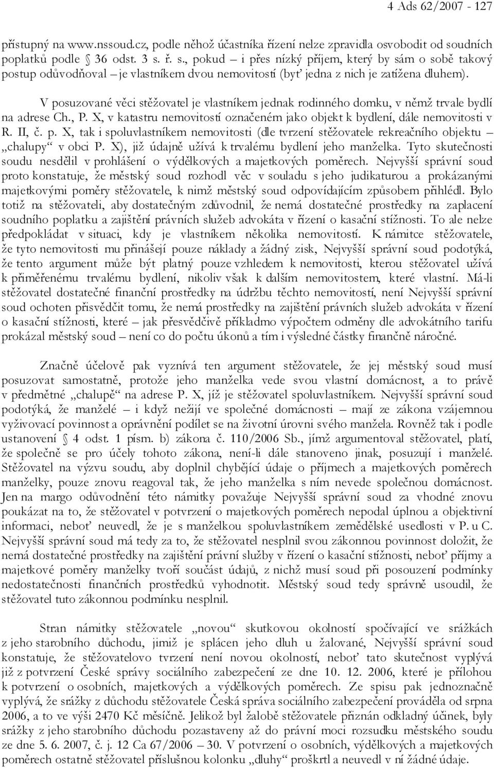 V posuzované věci stěžovatel je vlastníkem jednak rodinného domku, v němž trvale bydlí na adrese Ch., P. X, v katastru nemovitostí označeném jako objekt k bydlení, dále nemovitosti v R. II, č. p. X, tak i spoluvlastníkem nemovitosti (dle tvrzení stěžovatele rekreačního objektu chalupy v obci P.