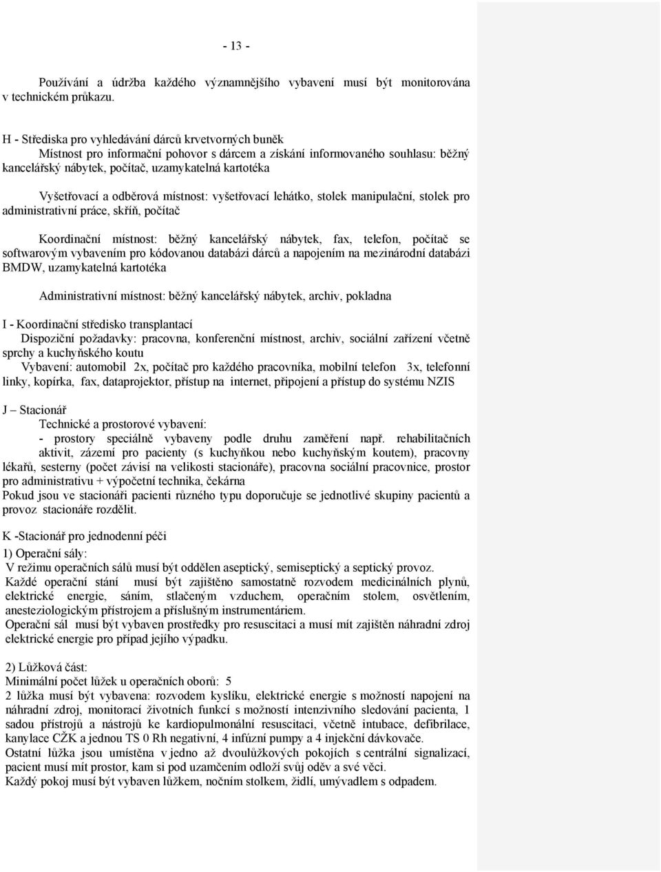 Vyšetřovací a odběrová místnost: vyšetřovací lehátko, stolek manipulační, stolek pro administrativní práce, skříň, počítač Koordinační místnost: běžný kancelářský nábytek, fax, telefon, počítač se