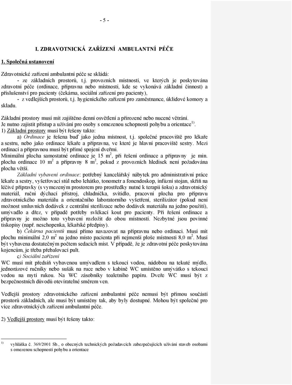 pacienty), - z vedlejších prostorů, t.j. hygienického zařízení pro zaměstnance, úklidové komory a skladu. Základní prostory musí mít zajištěno denní osvětlení a přirozené nebo nucené větrání.